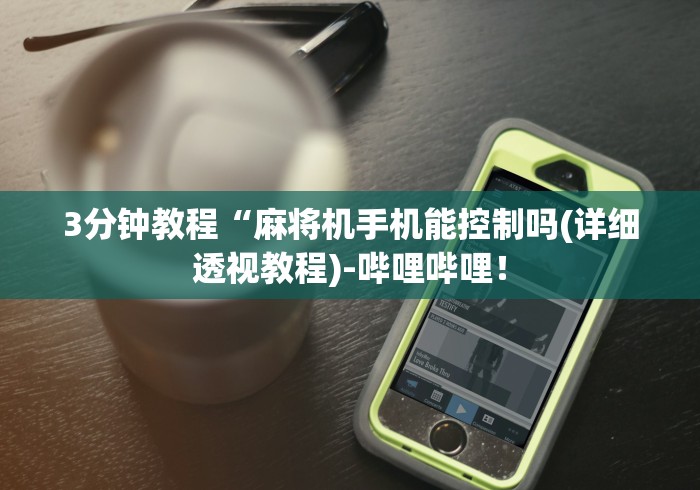 3分钟教程“麻将机手机能控制吗(详细透视教程)-哔哩哔哩！