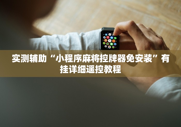 实测辅助“小程序麻将控牌器免安装”有挂详细遥控教程