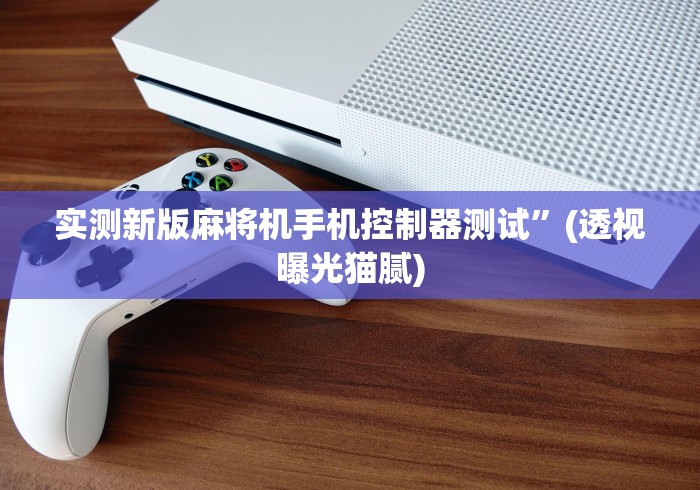 实测新版麻将机手机控制器测试”(透视曝光猫腻)