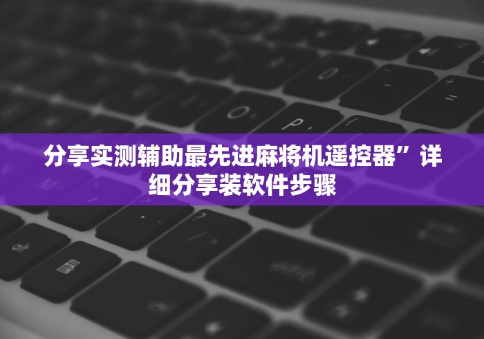 分享实测辅助最先进麻将机遥控器”详细分享装软件步骤 分享实测辅助最先进麻将机遥控器”详细分享装软件步骤