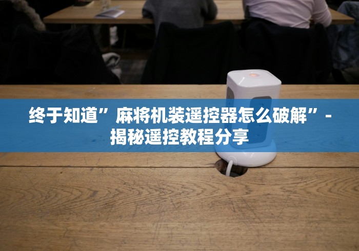 终于知道”麻将机装遥控器怎么破解”-揭秘遥控教程分享