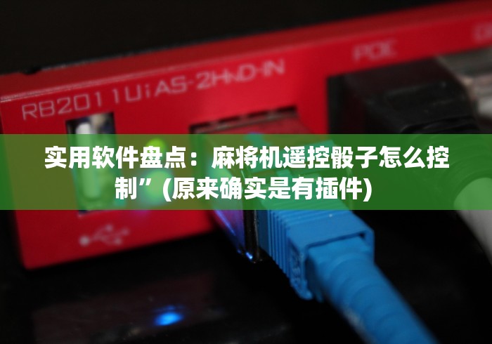 实用软件盘点:麻将机遥控骰子怎么控制”(原来确实是有插件) 实用软件盘点:麻将机遥控骰子怎么控制”(原来确实是有插件)