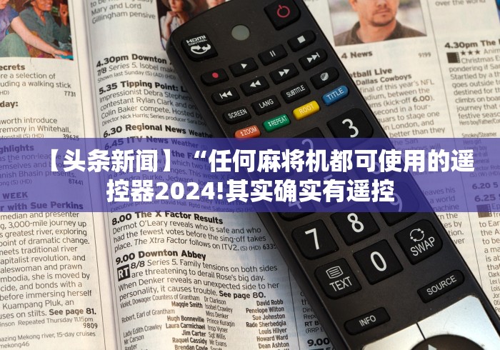 【头条新闻】“任何麻将机都可使用的遥控器2024!其实确实有遥控