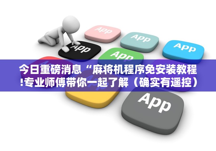今日重磅消息“麻将机程序免安装教程!专业师傅带你一起了解（确实有遥控）-知乎