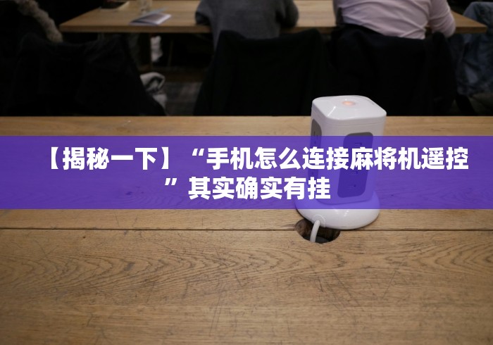 【揭秘一下】“手机怎么连接麻将机遥控”其实确实有挂