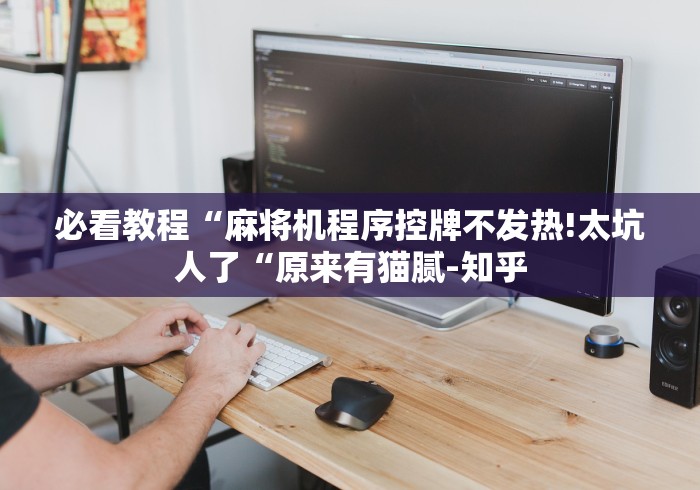 必看教程“麻将机程序控牌不发热!太坑人了“原来有猫腻-知乎