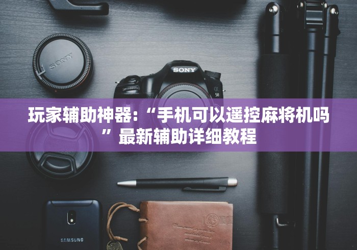 玩家辅助神器:“手机可以遥控麻将机吗”最新辅助详细教程 玩家辅助神器:“手机可以遥控麻将机吗”最新辅助详细教程