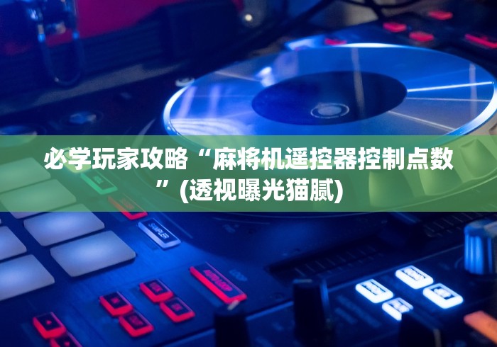 必学玩家攻略“麻将机遥控器控制点数”(透视曝光猫腻)