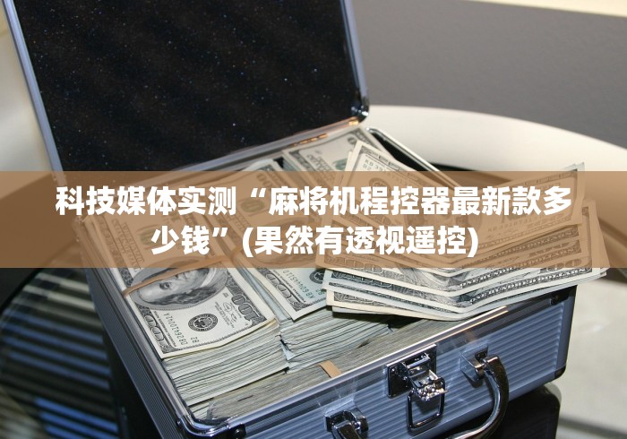 科技媒体实测“麻将机程控器最新款多少钱”(果然有透视遥控)