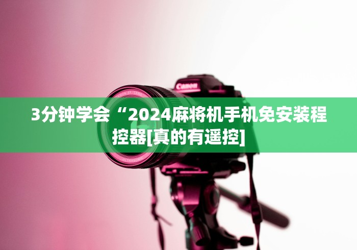3分钟学会“2024麻将机手机免安装程控器[真的有遥控]