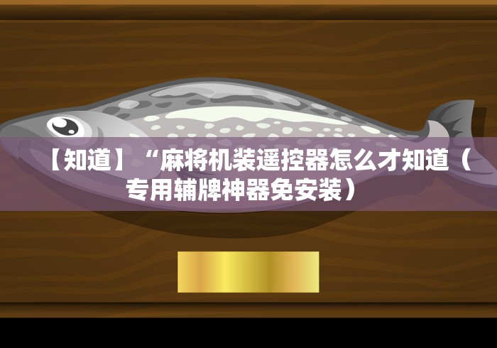 【知道】“麻将机装遥控器怎么才知道（专用辅牌神器免安装） 