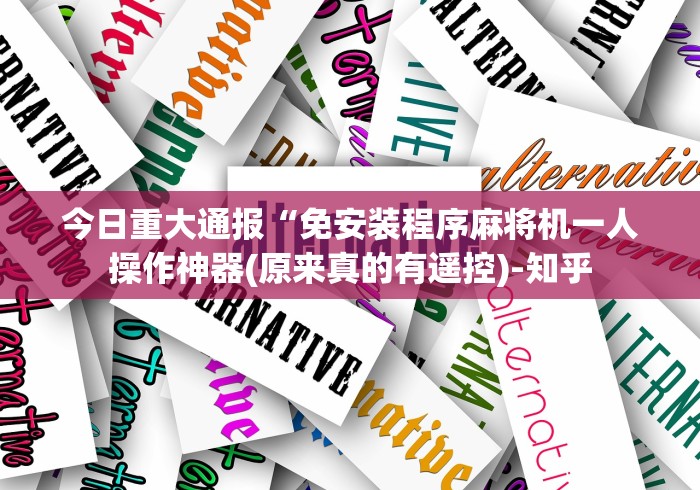 今日重大通报“免安装程序麻将机一人操作神器(原来真的有遥控)-知乎