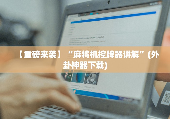 【重磅来袭】“麻将机控牌器讲解”(外卦神器下载)