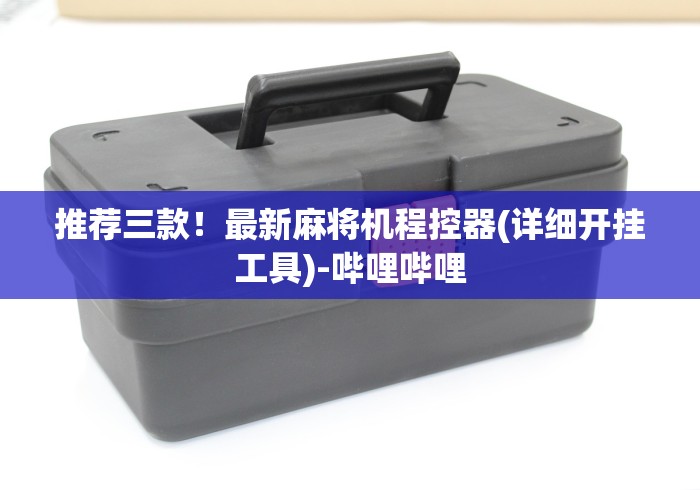 推荐三款！最新麻将机程控器(详细开挂工具)-哔哩哔哩