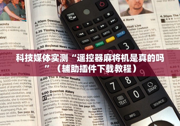 科技媒体实测“遥控器麻将机是真的吗”(辅助插件下载教程) 科技媒体实测“遥控器麻将机是真的吗”(辅助插件下载教程)