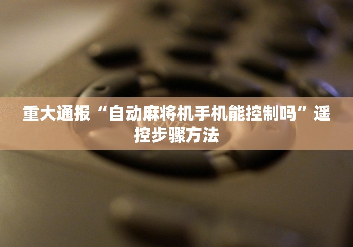 重大通报“自动麻将机手机能控制吗”遥控步骤方法