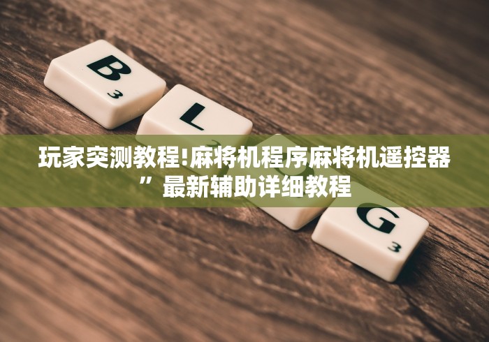 玩家突测教程!麻将机程序麻将机遥控器”最新辅助详细教程