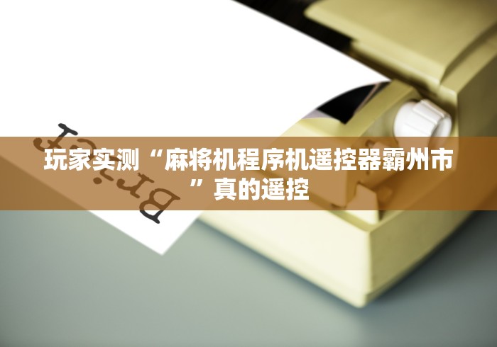 玩家实测“麻将机程序机遥控器霸州市”真的遥控 玩家实测“麻将机程序机遥控器霸州市”真的遥控