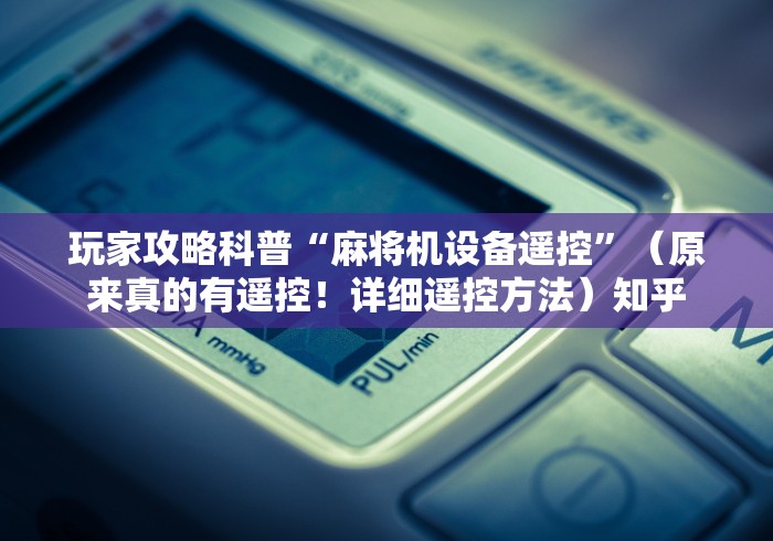 玩家攻略科普“麻将机设备遥控”(原来真的有遥控!详细遥控方法)知乎 玩家攻略科普“麻将机设备遥控”(原来真的有遥控!详细遥控方法)知乎