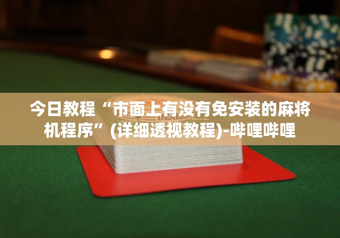 今日教程“市面上有没有免安装的麻将机程序”(详细透视教程)-哔哩哔哩 今日教程“市面上有没有免安装的麻将机程序”(详细透视教程)-哔哩哔哩
