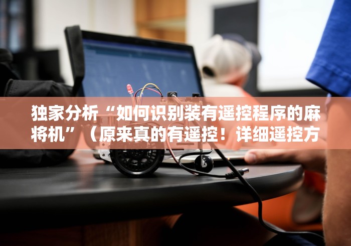 独家分析“如何识别装有遥控程序的麻将机”（原来真的有遥控！详细遥控方法）知乎