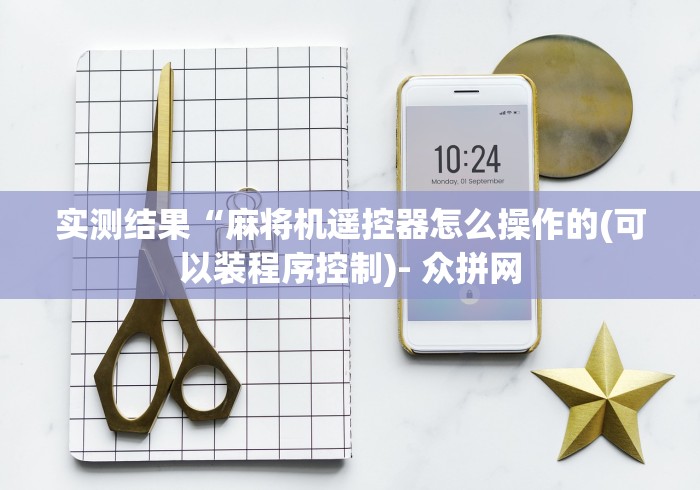 实测结果“麻将机遥控器怎么操作的(可以装程序控制)- 众拼网 实测结果“麻将机遥控器怎么操作的(可以装程序控制)- 众拼网