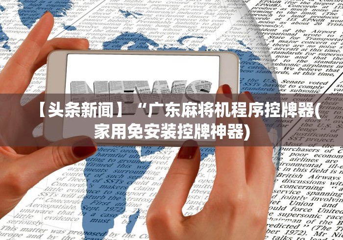 【头条新闻】“广东麻将机程序控牌器(家用免安装控牌神器)