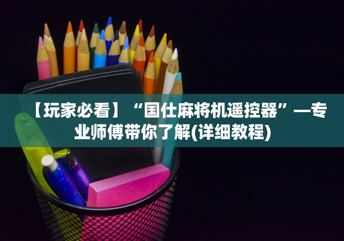 【玩家必看】“国仕麻将机遥控器”—专业师傅带你了解(详细教程)