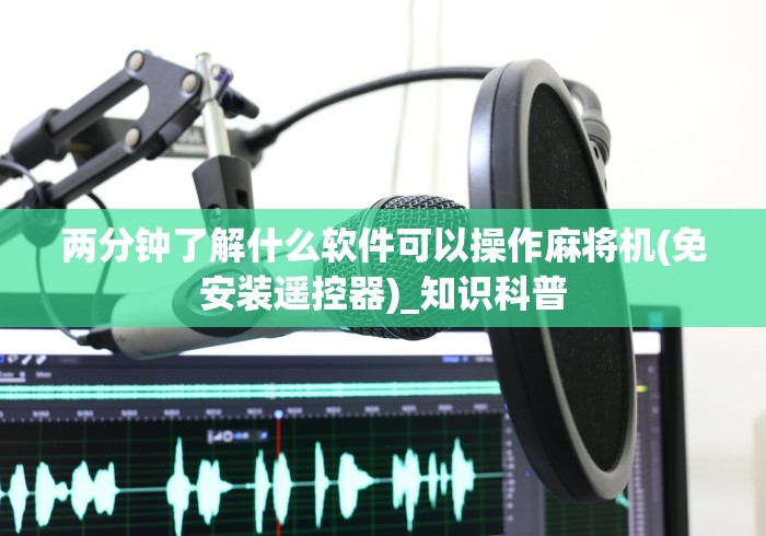两分钟了解什么软件可以操作麻将机(免安装遥控器)_知识科普 两分钟了解什么软件可以操作麻将机(免安装遥控器)_知识科普