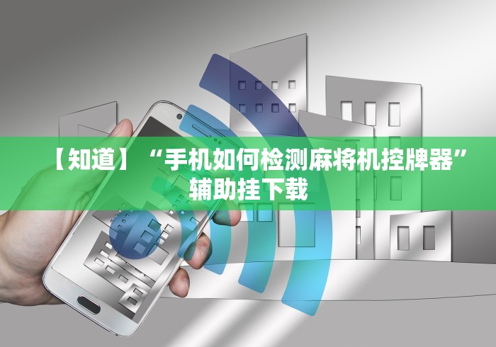 【知道】“手机如何检测麻将机控牌器”辅助挂下载