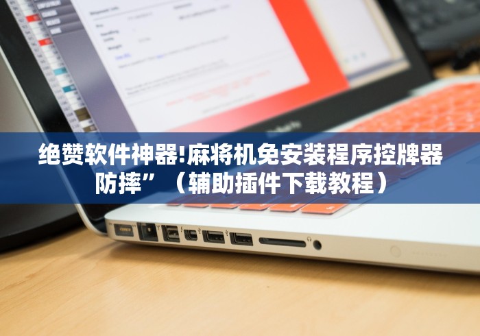 绝赞软件神器!麻将机免安装程序控牌器防摔”（辅助插件下载教程）