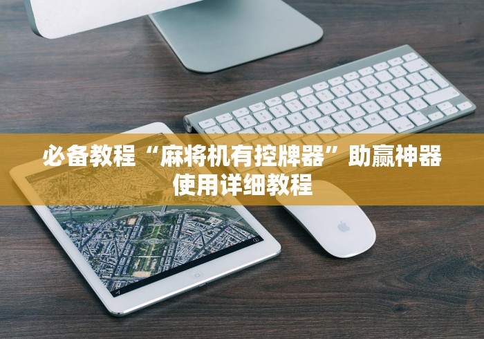 必备教程“麻将机有控牌器”助赢神器使用详细教程