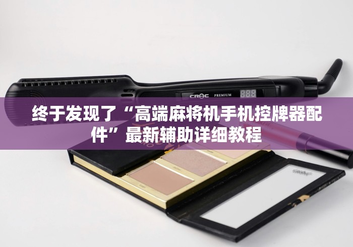 终于发现了“高端麻将机手机控牌器配件”最新辅助详细教程 终于发现了“高端麻将机手机控牌器配件”最新辅助详细教程