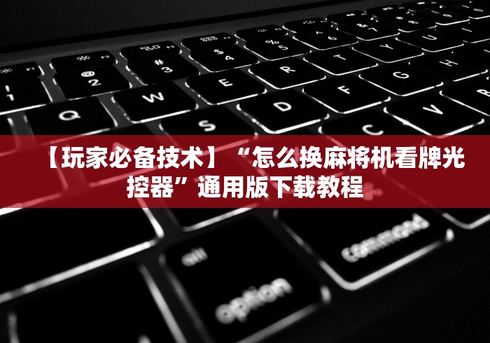 【玩家必备技术】“怎么换麻将机看牌光控器”通用版下载教程