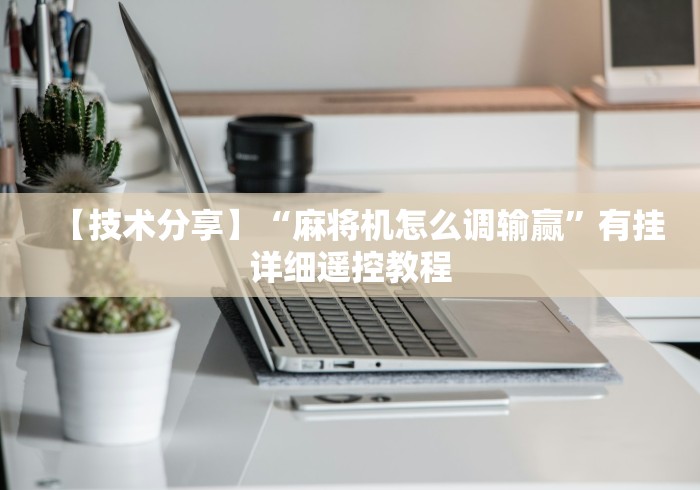 【技术分享】“麻将机怎么调输赢”有挂详细遥控教程