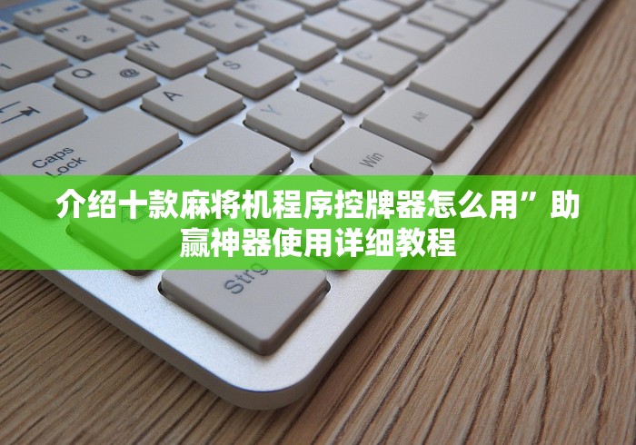 介绍十款麻将机程序控牌器怎么用”助赢神器使用详细教程