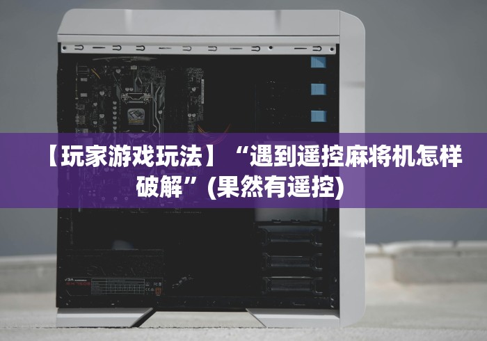 【玩家游戏玩法】“遇到遥控麻将机怎样破解”(果然有遥控) 