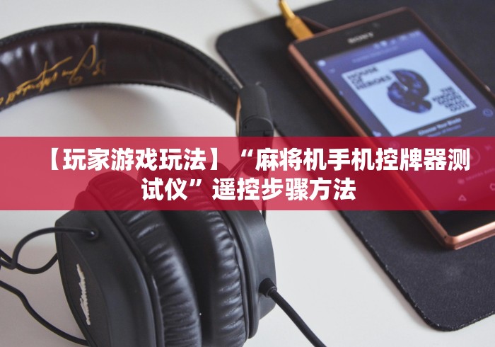 【玩家游戏玩法】“麻将机手机控牌器测试仪”遥控步骤方法