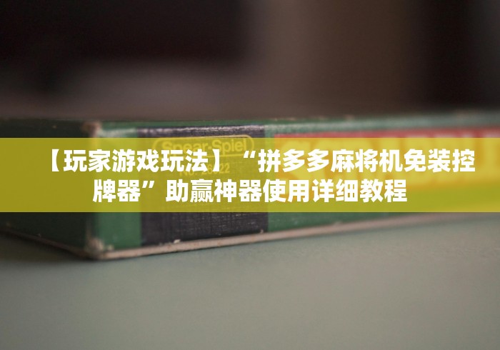 【玩家游戏玩法】“拼多多麻将机免装控牌器”助赢神器使用详细教程 【玩家游戏玩法】“拼多多麻将机免装控牌器”助赢神器使用详细教程
