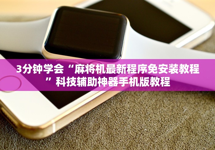 3分钟学会“麻将机最新程序免安装教程”科技辅助神器手机版教程