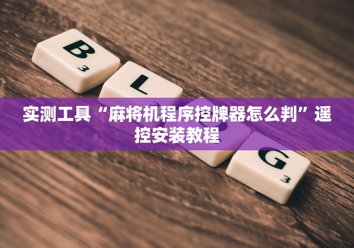 实测工具“麻将机程序控牌器怎么判”遥控安装教程 实测工具“麻将机程序控牌器怎么判”遥控安装教程