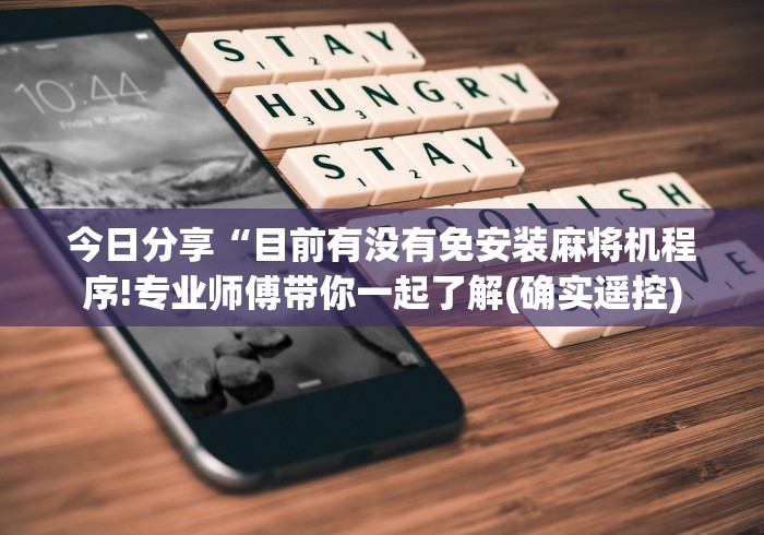 今日分享“目前有没有免安装麻将机程序!专业师傅带你一起了解(确实遥控) 今日分享“目前有没有免安装麻将机程序!专业师傅带你一起了解(确实遥控)