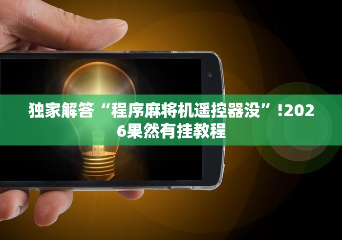 独家解答“程序麻将机遥控器没”!2026果然有挂教程 独家解答“程序麻将机遥控器没”!2026果然有挂教程