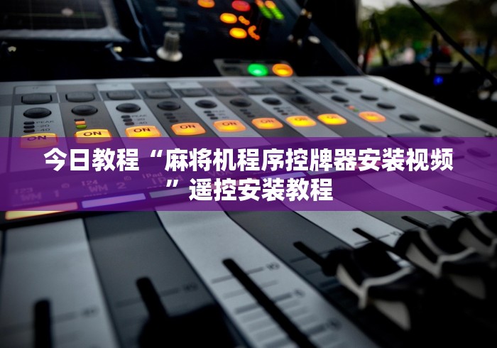 今日教程“麻将机程序控牌器安装视频”遥控安装教程