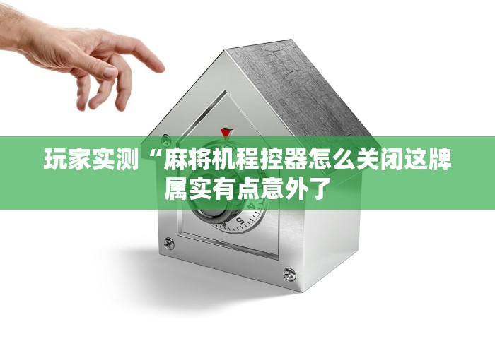 玩家实测“麻将机程控器怎么关闭这牌属实有点意外了 玩家实测“麻将机程控器怎么关闭这牌属实有点意外了