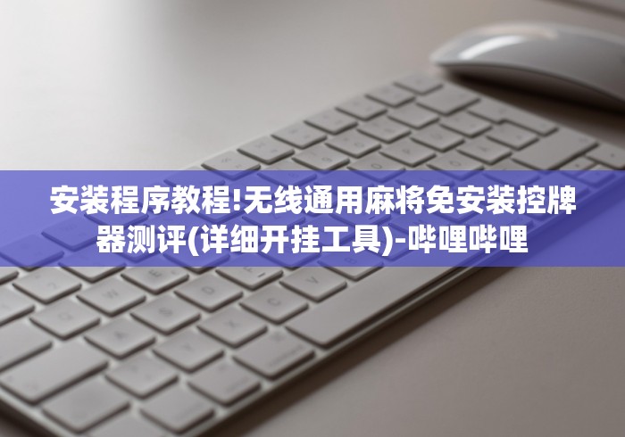 安装程序教程!无线通用麻将免安装控牌器测评(详细开挂工具)-哔哩哔哩