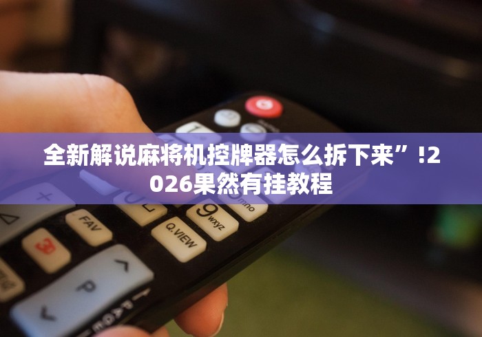 全新解说麻将机控牌器怎么拆下来”!2026果然有挂教程