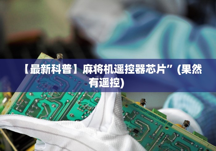 【最新科普】麻将机遥控器芯片”(果然有遥控) 