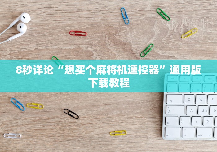 8秒详论“想买个麻将机遥控器”通用版下载教程