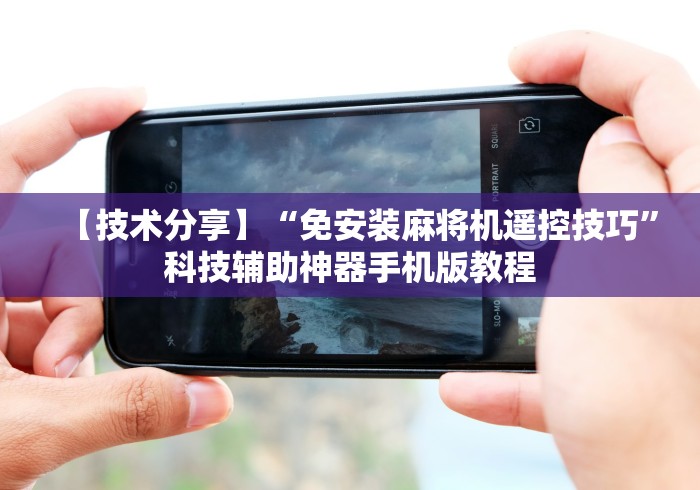 【技术分享】“免安装麻将机遥控技巧”科技辅助神器手机版教程